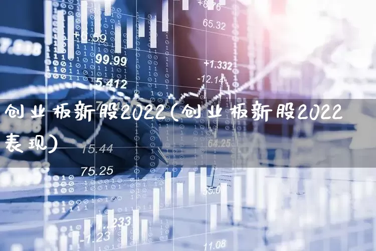 创业板新股2022(创业板新股2022表现)_https://www.wanyuyiyao.com_科创板_第1张