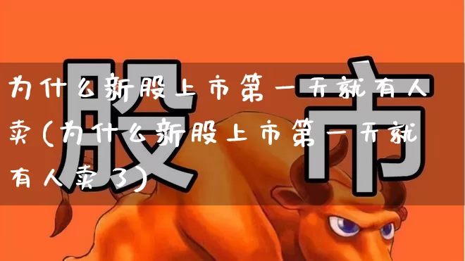 为什么新股上市第一天就有人卖(为什么新股上市第一天就有人卖了)_https://www.wanyuyiyao.com_北交所_第1张