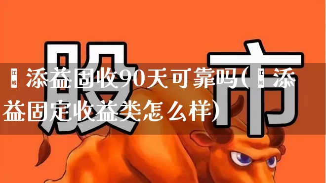 鑫添益固收90天可靠吗(鑫添益固定收益类怎么样)_https://www.wanyuyiyao.com_上交所_第1张