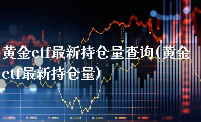 黄金etf最新持仓量查询(黄金etf最新持仓量)_https://www.wanyuyiyao.com_深交所_第1张