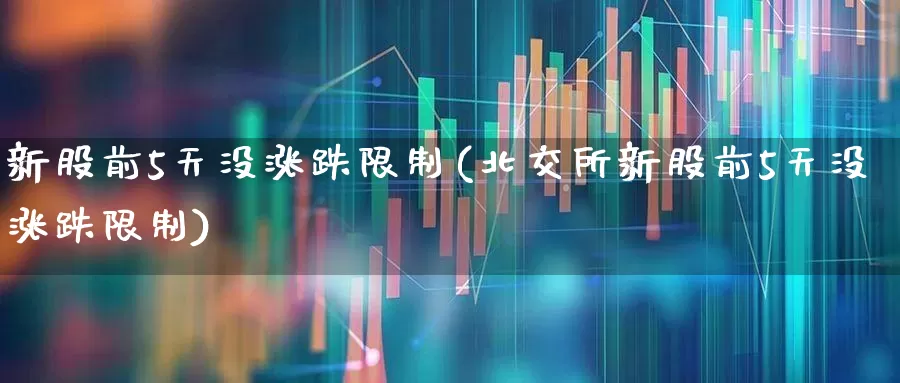 新股前5天没涨跌限制(北交所新股前5天没涨跌限制)_https://www.wanyuyiyao.com_科创板_第1张