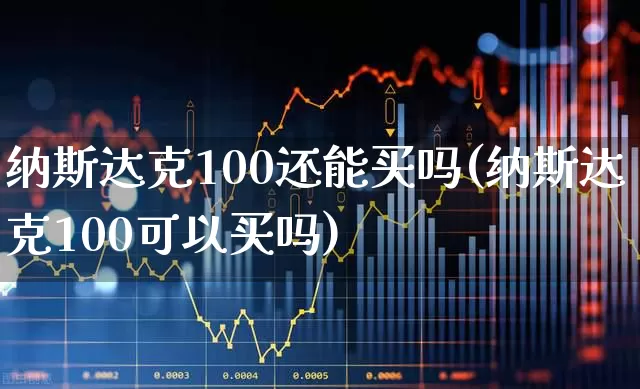 纳斯达克100还能买吗(纳斯达克100可以买吗)_https://www.wanyuyiyao.com_上交所_第1张