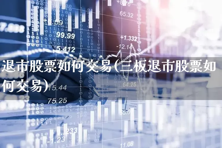 退市股票如何交易(三板退市股票如何交易)_https://www.wanyuyiyao.com_科创板_第1张
