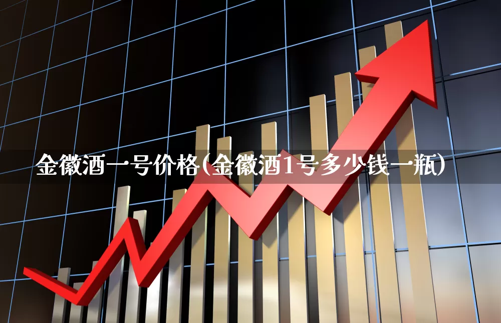 金徽酒一号价格(金徽酒1号多少钱一瓶)_https://www.wanyuyiyao.com_上交所_第1张
