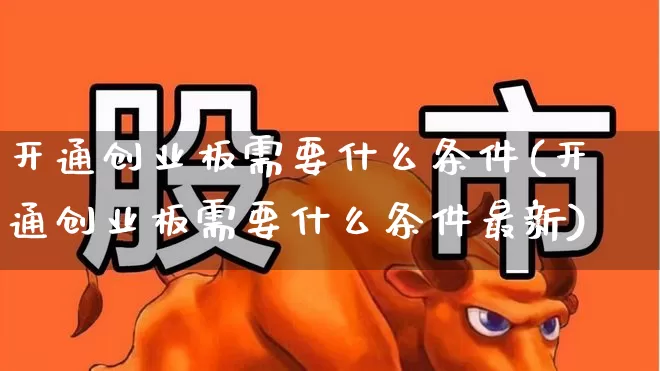 开通创业板需要什么条件(开通创业板需要什么条件最新)_https://www.wanyuyiyao.com_上交所_第1张