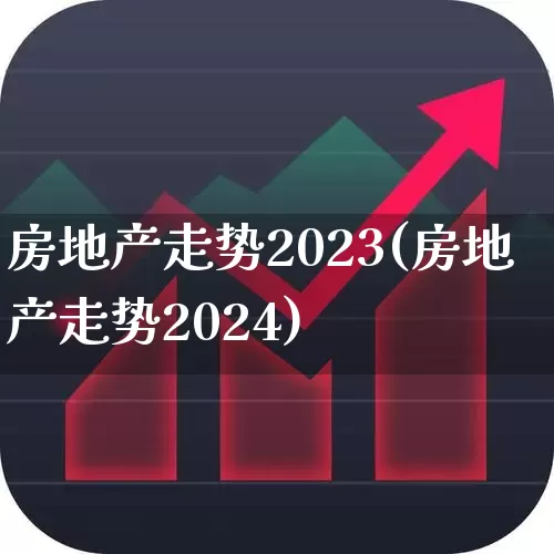 房地产走势2023(房地产走势2024)_https://www.wanyuyiyao.com_深交所_第1张