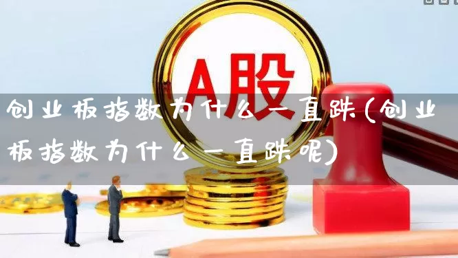 创业板指数为什么一直跌(创业板指数为什么一直跌呢)_https://www.wanyuyiyao.com_上交所_第1张