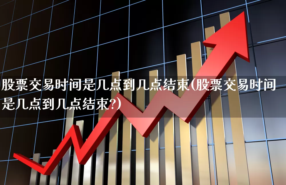 股票交易时间是几点到几点结束(股票交易时间是几点到几点结束?)_https://www.wanyuyiyao.com_科创板_第1张