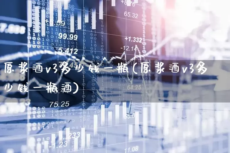 原浆酒v3多少钱一瓶(原浆酒v3多少钱一瓶酒)_https://www.wanyuyiyao.com_北交所_第1张