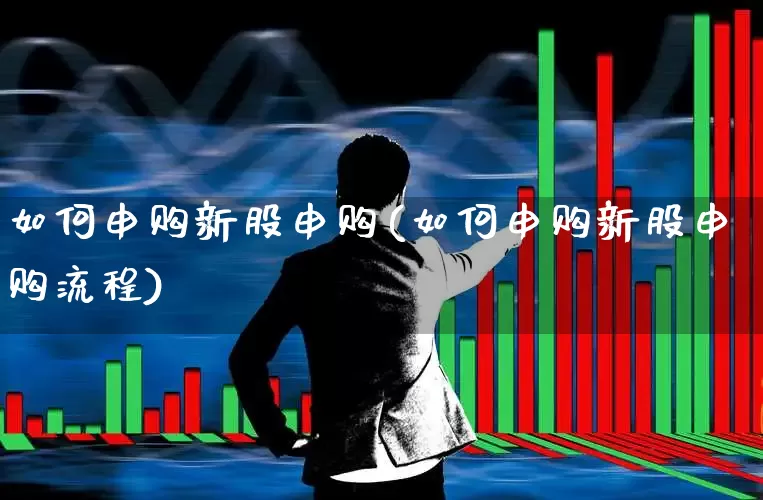如何申购新股申购(如何申购新股申购流程)_https://www.wanyuyiyao.com_创业板_第1张