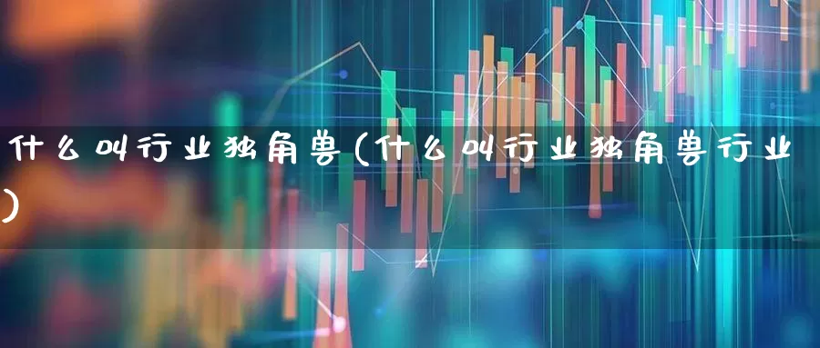 什么叫行业独角兽(什么叫行业独角兽行业)_https://www.wanyuyiyao.com_创业板_第1张