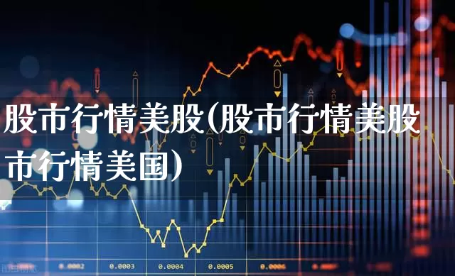 股市行情美股(股市行情美股市行情美国)_https://www.wanyuyiyao.com_科创板_第1张
