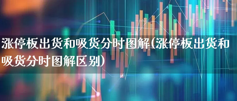 涨停板出货和吸货分时图解(涨停板出货和吸货分时图解区别)_https://www.wanyuyiyao.com_科创板_第1张