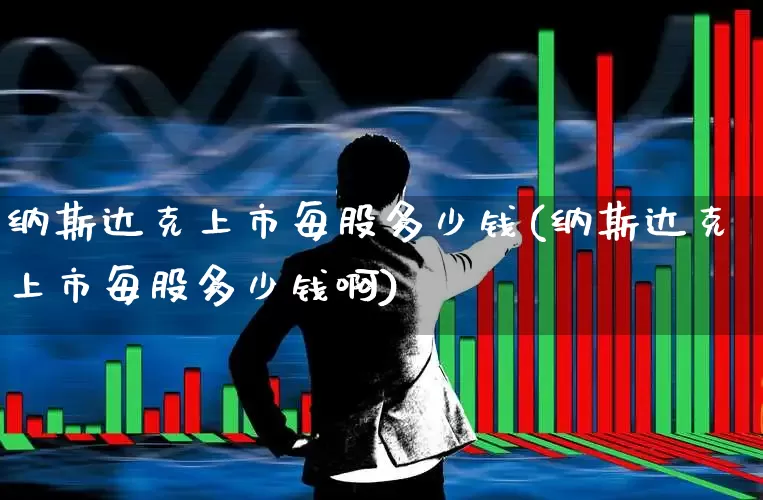 纳斯达克上市每股多少钱(纳斯达克上市每股多少钱啊)_https://www.wanyuyiyao.com_科创板_第1张