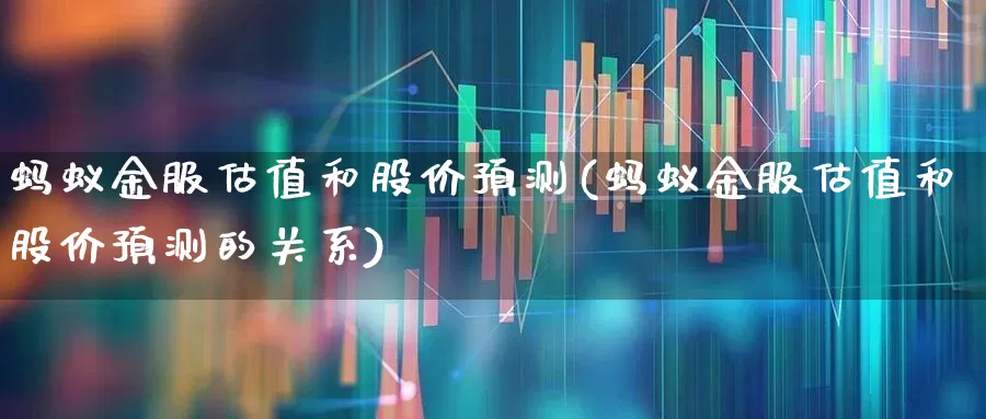 蚂蚁金服估值和股价预测(蚂蚁金服估值和股价预测的关系)_https://www.wanyuyiyao.com_创业板_第1张