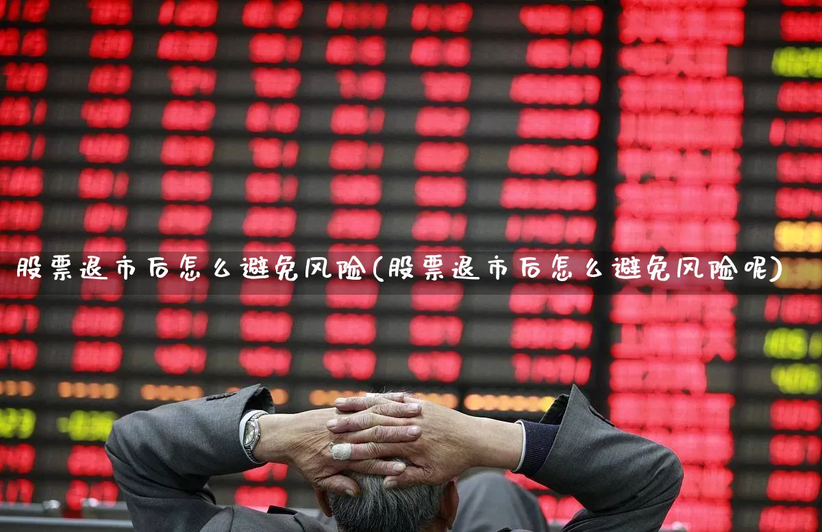 股票退市后怎么避免风险(股票退市后怎么避免风险呢)_https://www.wanyuyiyao.com_科创板_第1张