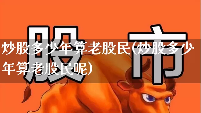 炒股多少年算老股民(炒股多少年算老股民呢)_https://www.wanyuyiyao.com_上交所_第1张