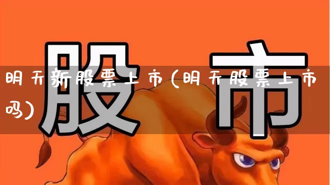 明天新股票上市(明天股票上市吗)_https://www.wanyuyiyao.com_科创板_第1张