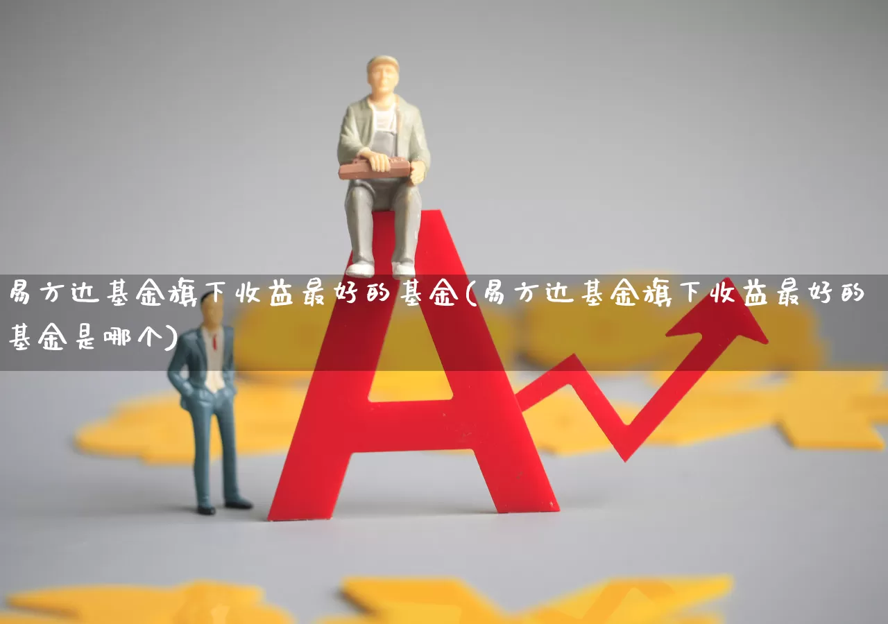 易方达基金旗下收益最好的基金(易方达基金旗下收益最好的基金是哪个)_https://www.wanyuyiyao.com_科创板_第1张