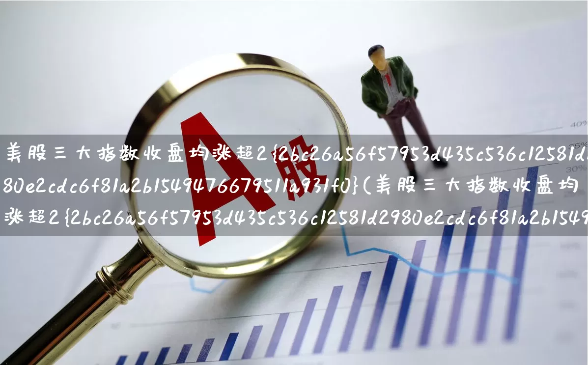 美股三大指数收盘均涨超2%(美股三大指数收盘均涨超2%大型科技股集体上涨)_https://www.wanyuyiyao.com_科创板_第1张