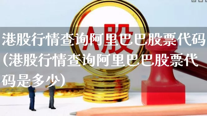 港股行情查询阿里巴巴股票代码(港股行情查询阿里巴巴股票代码是多少)_https://www.wanyuyiyao.com_创业板_第1张