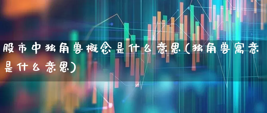 股市中独角兽概念是什么意思(独角兽寓意是什么意思)_https://www.wanyuyiyao.com_科创板_第1张