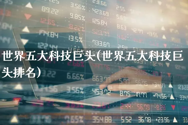 世界五大科技巨头(世界五大科技巨头排名)_https://www.wanyuyiyao.com_创业板_第1张