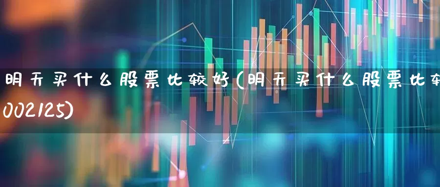 明天买什么股票比较好(明天买什么股票比较好002125)_https://www.wanyuyiyao.com_上交所_第1张