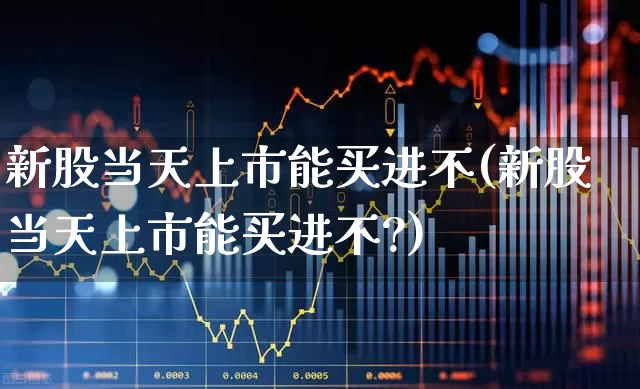 新股当天上市能买进不(新股当天上市能买进不?)_https://www.wanyuyiyao.com_科创板_第1张