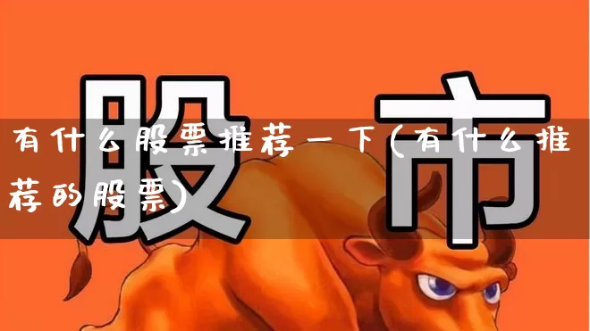 有什么股票推荐一下(有什么推荐的股票)_https://www.wanyuyiyao.com_深交所_第1张