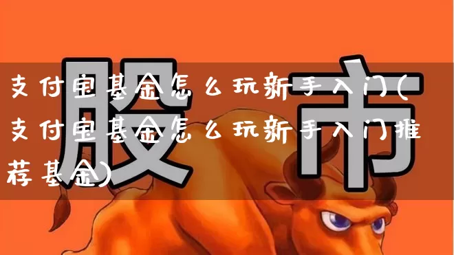 支付宝基金怎么玩新手入门(支付宝基金怎么玩新手入门推荐基金)_https://www.wanyuyiyao.com_上交所_第1张