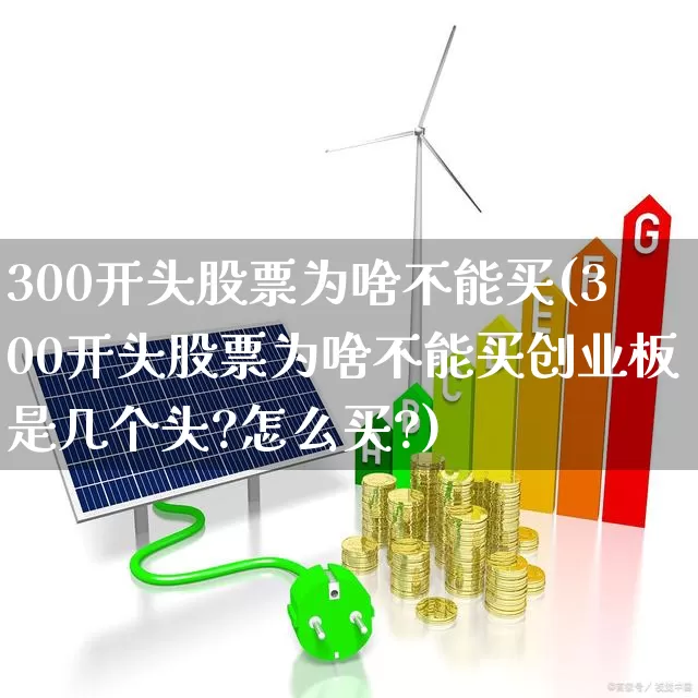 300开头股票为啥不能买(300开头股票为啥不能买创业板是几个头?怎么买?)_https://www.wanyuyiyao.com_科创板_第1张
