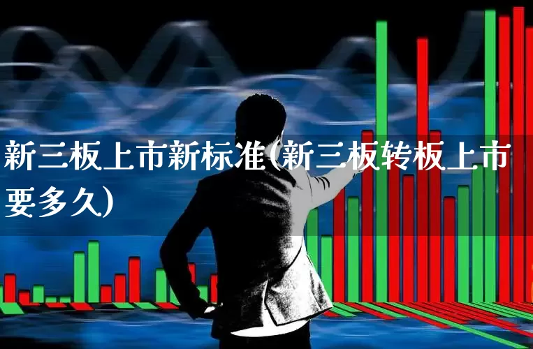 新三板上市新标准(新三板转板上市要多久)_https://www.wanyuyiyao.com_创业板_第1张