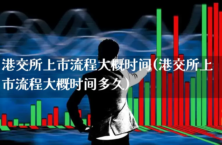 港交所上市流程大概时间(港交所上市流程大概时间多久)_https://www.wanyuyiyao.com_上交所_第1张