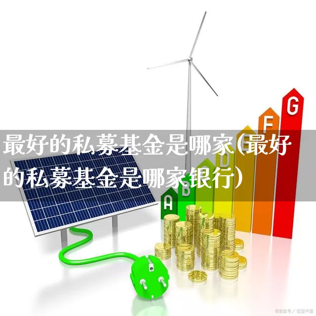 最好的私募基金是哪家(最好的私募基金是哪家银行)_https://www.wanyuyiyao.com_创业板_第1张