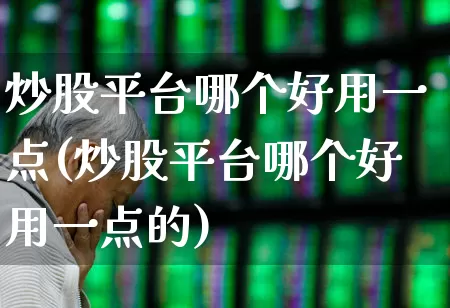 炒股平台哪个好用一点(炒股平台哪个好用一点的)_https://www.wanyuyiyao.com_科创板_第1张