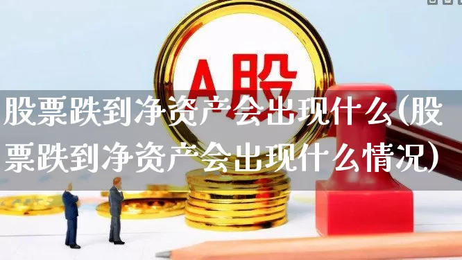 股票跌到净资产会出现什么(股票跌到净资产会出现什么情况)_https://www.wanyuyiyao.com_深交所_第1张