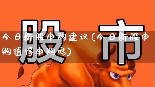 今日新股申购建议(今日新股申购值得申购吗)_https://www.wanyuyiyao.com_科创板_第1张
