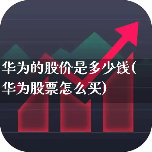 华为的股价是多少钱(华为股票怎么买)_https://www.wanyuyiyao.com_上交所_第1张
