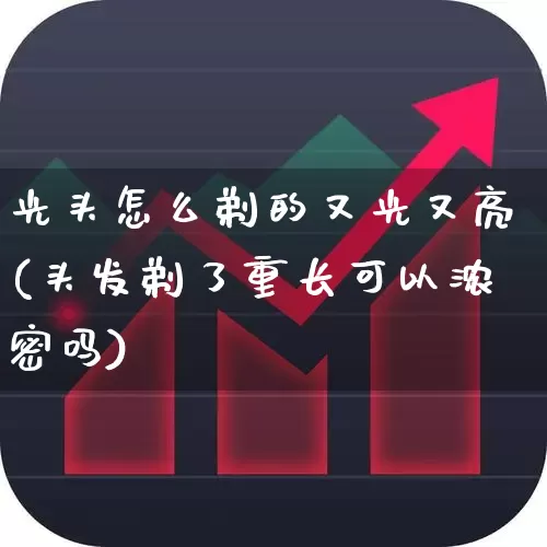光头怎么剃的又光又亮(头发剃了重长可以浓密吗)_https://www.wanyuyiyao.com_科创板_第1张