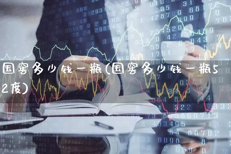国窖多少钱一瓶(国窖多少钱一瓶52度)_https://www.wanyuyiyao.com_科创板_第1张