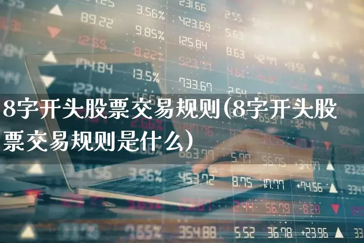 8字开头股票交易规则(8字开头股票交易规则是什么)_https://www.wanyuyiyao.com_深交所_第1张