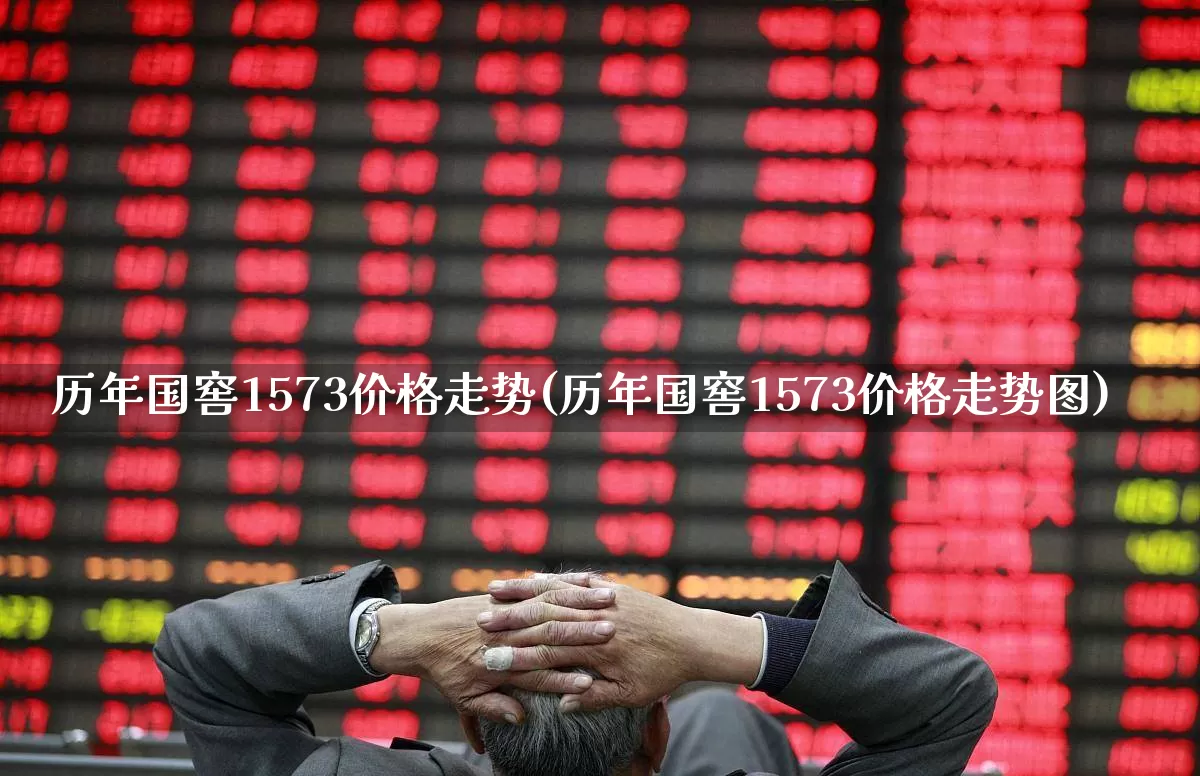历年国窖1573价格走势(历年国窖1573价格走势图)_https://www.wanyuyiyao.com_上交所_第1张
