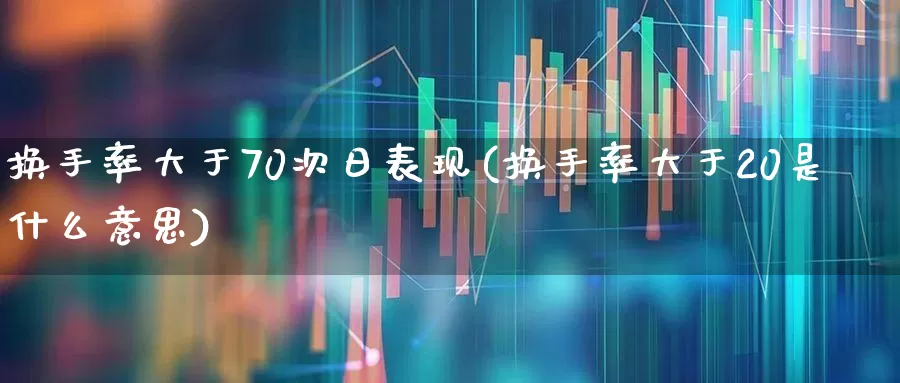 换手率大于70次日表现(换手率大于20是什么意思)_https://www.wanyuyiyao.com_创业板_第1张