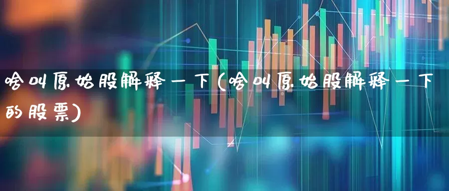 啥叫原始股解释一下(啥叫原始股解释一下的股票)_https://www.wanyuyiyao.com_深交所_第1张