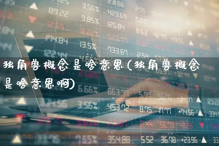 独角兽概念是啥意思(独角兽概念是啥意思啊)_https://www.wanyuyiyao.com_北交所_第1张