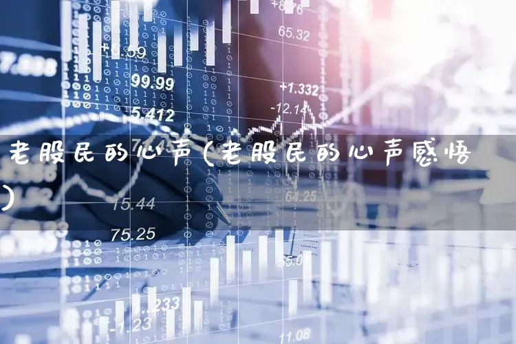 老股民的心声(老股民的心声感悟)_https://www.wanyuyiyao.com_创业板_第1张