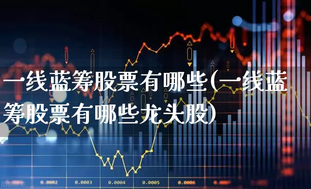 一线蓝筹股票有哪些(一线蓝筹股票有哪些龙头股)_https://www.wanyuyiyao.com_创业板_第1张