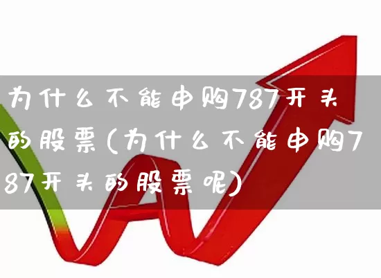 为什么不能申购787开头的股票(为什么不能申购787开头的股票呢)_https://www.wanyuyiyao.com_上交所_第1张