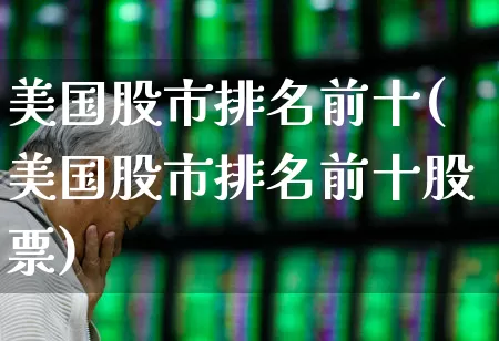 美国股市排名前十(美国股市排名前十股票)_https://www.wanyuyiyao.com_上交所_第1张